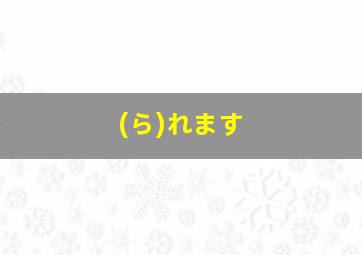 (ら)れます