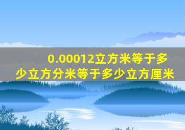 0.00012立方米等于多少立方分米等于多少立方厘米