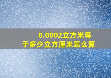 0.0002立方米等于多少立方厘米怎么算