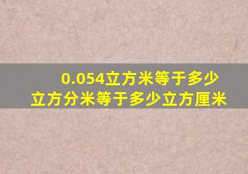 0.054立方米等于多少立方分米等于多少立方厘米