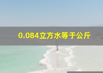 0.084立方水等于公斤