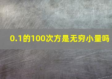 0.1的100次方是无穷小量吗