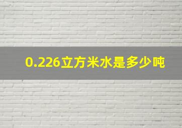 0.226立方米水是多少吨