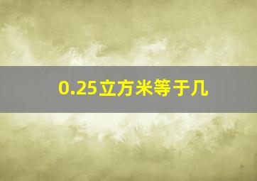 0.25立方米等于几