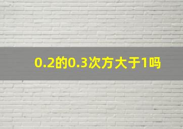 0.2的0.3次方大于1吗