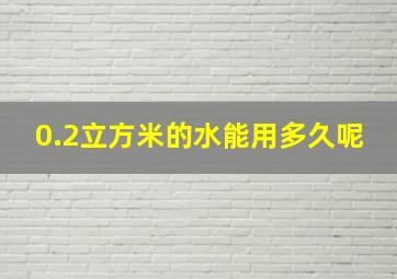 0.2立方米的水能用多久呢