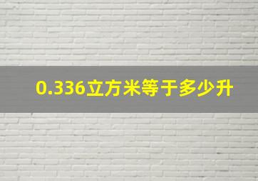 0.336立方米等于多少升