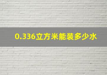 0.336立方米能装多少水