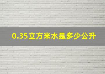 0.35立方米水是多少公升