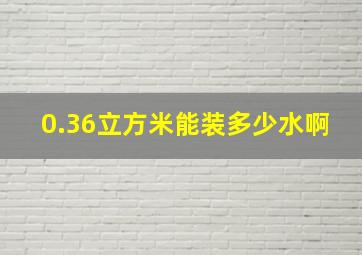 0.36立方米能装多少水啊