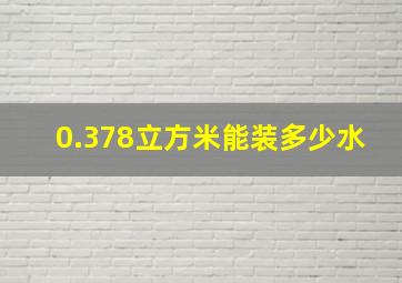 0.378立方米能装多少水