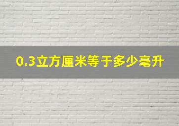 0.3立方厘米等于多少毫升