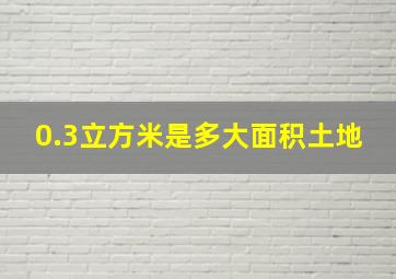 0.3立方米是多大面积土地