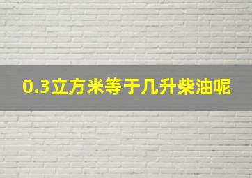 0.3立方米等于几升柴油呢