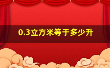 0.3立方米等于多少升