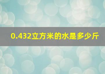 0.432立方米的水是多少斤