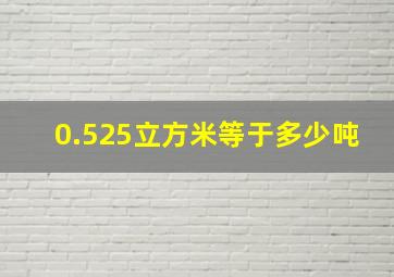 0.525立方米等于多少吨