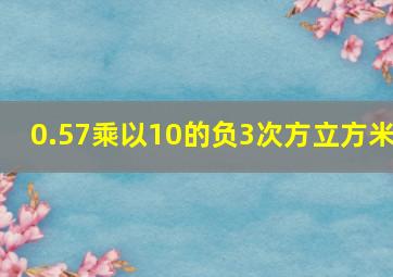 0.57乘以10的负3次方立方米