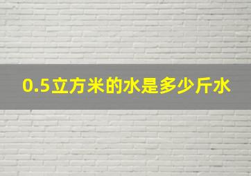 0.5立方米的水是多少斤水