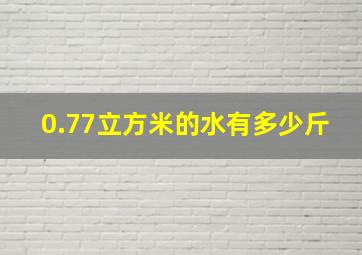 0.77立方米的水有多少斤