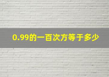 0.99的一百次方等于多少