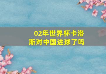 02年世界杯卡洛斯对中国进球了吗