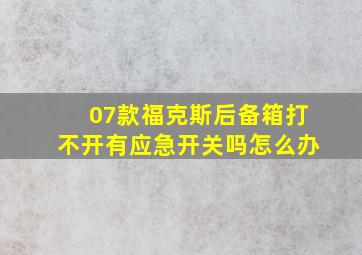 07款福克斯后备箱打不开有应急开关吗怎么办