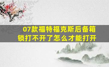 07款福特福克斯后备箱锁打不开了怎么才能打开