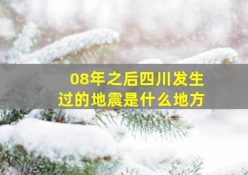 08年之后四川发生过的地震是什么地方