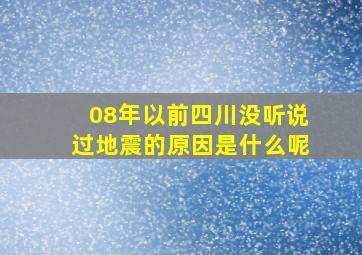 08年以前四川没听说过地震的原因是什么呢