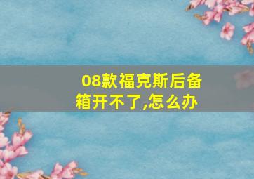 08款福克斯后备箱开不了,怎么办