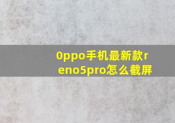 0ppo手机最新款reno5pro怎么截屏