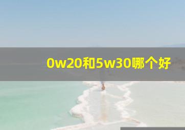 0w20和5w30哪个好