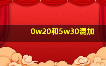 0w20和5w30混加