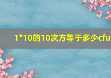 1*10的10次方等于多少cfu