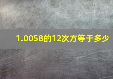 1.0058的12次方等于多少