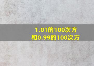 1.01的100次方和0.99的100次方