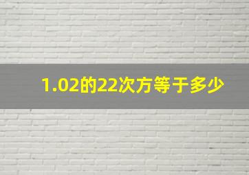 1.02的22次方等于多少