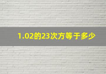 1.02的23次方等于多少