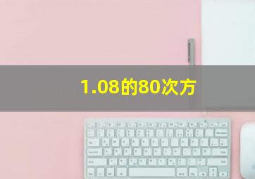 1.08的80次方