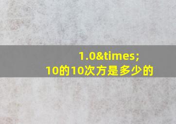 1.0×10的10次方是多少的