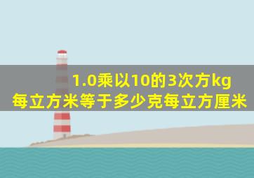 1.0乘以10的3次方kg每立方米等于多少克每立方厘米