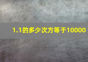 1.1的多少次方等于10000