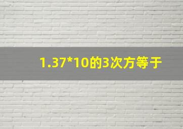 1.37*10的3次方等于