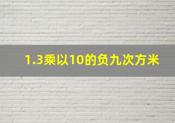 1.3乘以10的负九次方米