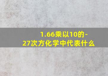 1.66乘以10的-27次方化学中代表什么