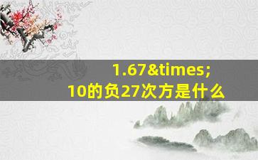 1.67×10的负27次方是什么