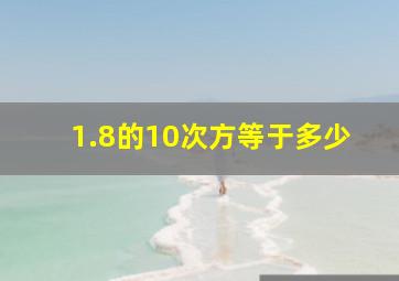 1.8的10次方等于多少