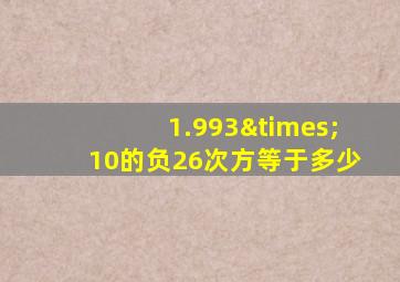 1.993×10的负26次方等于多少