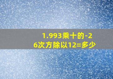 1.993乘十的-26次方除以12=多少